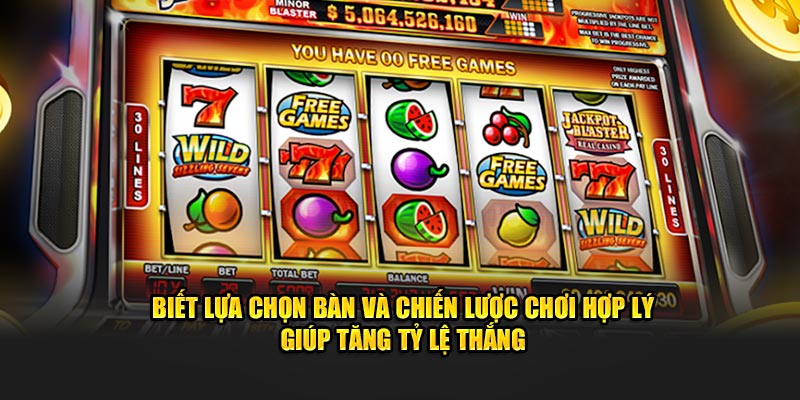 Biết lựa chọn bàn và chiến lược chơi hợp lý giúp tăng tỷ lệ thắng