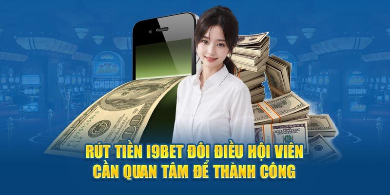 +5 tiêu chí quan trọng cần lưu ý khi rút tiền i9BET